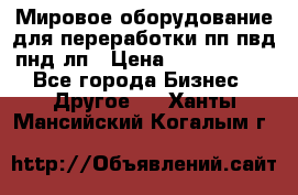 Мировое оборудование для переработки пп пвд пнд лп › Цена ­ 1 500 000 - Все города Бизнес » Другое   . Ханты-Мансийский,Когалым г.